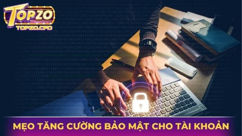 Mẹo để tăng cường bảo mật cho tài khoản Topzo